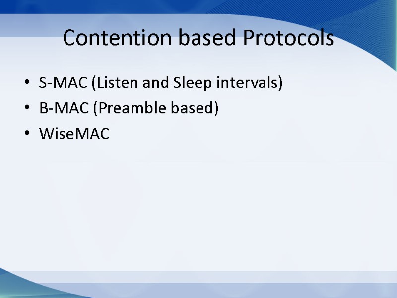 Contention based Protocols S-MAC (Listen and Sleep intervals) B-MAC (Preamble based) WiseMAC